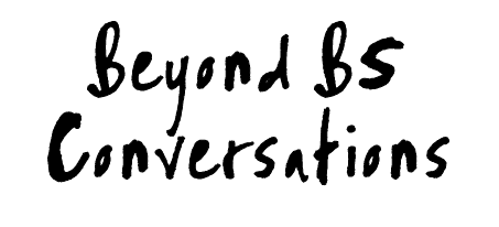 Beyond BS Conversations